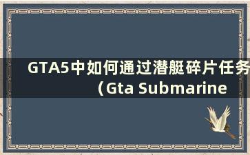 GTA5中如何通过潜艇碎片任务（Gta Submarine Debris Mission）